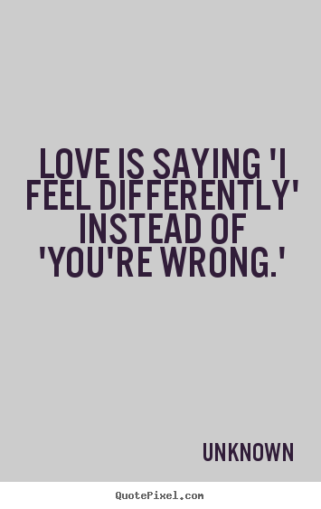 Love quotes - Love is saying 'i feel differently' instead..
