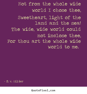Sayings about love - Not from the whole wide world i chose thee, sweetheart, light..