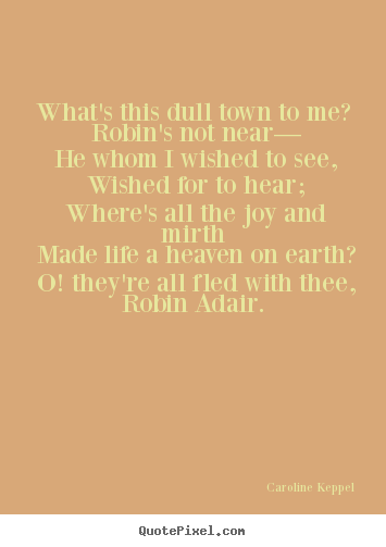 How to make picture quotes about love - What's this dull town to me? robin's not near— he whom i wished..