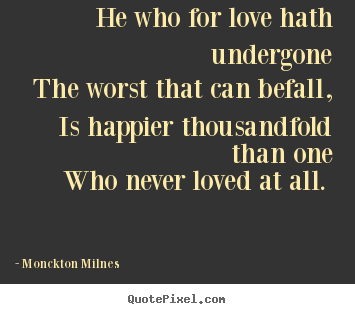 He who for love hath undergone the worst.. Monckton Milnes good love quotes