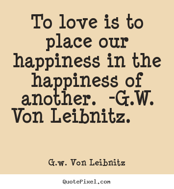 Love quotes - To love is to place our happiness in the happiness..