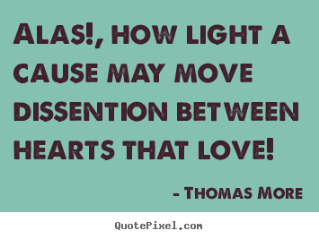 Thomas More picture sayings - Alas!, how light a cause may move dissention between hearts.. - Love quotes