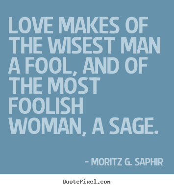 Love makes of the wisest man a fool, and of the most.. Moritz G. Saphir popular love quotes