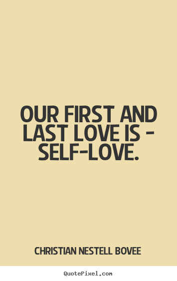 Design your own picture quotes about love - Our first and last love is - self-love.