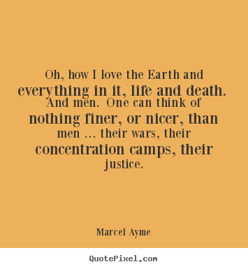 Love quote - Oh, how i love the earth and everything in it, life and death...