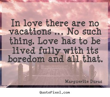 Quotes about love - In love there are no vacations … no such thing. love..