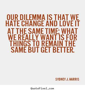 Love quotes - Our dilemma is that we hate change and love it at the same time;..