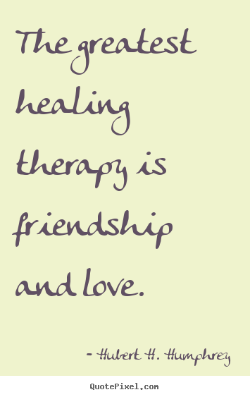 Hubert H. Humphrey image quotes - The greatest healing therapy is friendship and love. - Love quote