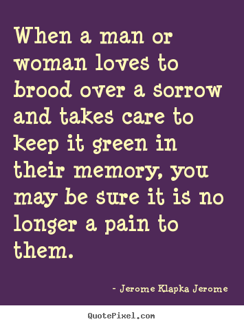 Design custom picture quotes about love - When a man or woman loves to brood over a sorrow and takes care to keep..