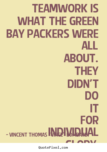 Teamwork is what the green bay packers were all about. they.. Vincent Thomas "Vince" Lombardi top love quotes