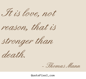 It is love, not reason, that is stronger than death. Thomas Mann  love quotes