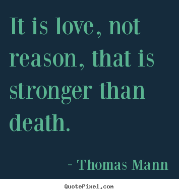 Thomas Mann picture quotes - It is love, not reason, that is stronger than death. - Love quotes