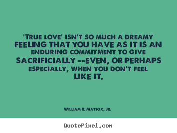 Love quotes - 'true love' isn't so much a dreamy feeling that you have as..