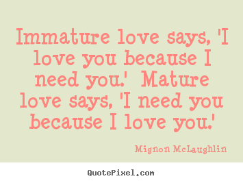 Love quote - Immature love says, 'i love you because i need you.' mature..