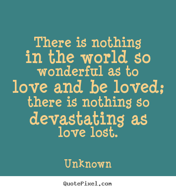 There is nothing in the world so wonderful as to love and.. Unknown best love quotes