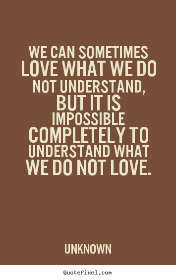 Love quote - We can sometimes love what we do not understand, but..