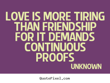 Quotes about love - Love is more tiring than friendship for it demands continuous..