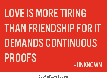 Quotes about love - Love is more tiring than friendship for it demands continuous..