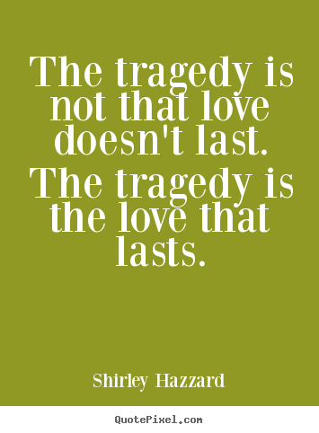 The tragedy is not that love doesn't last. the tragedy.. Shirley Hazzard  love sayings
