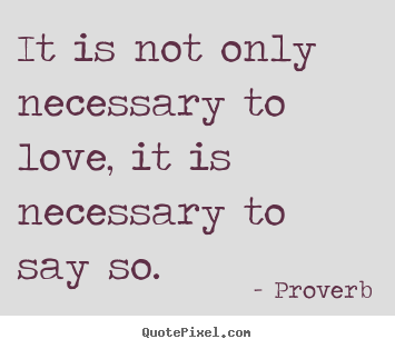 Proverb photo quotes - It is not only necessary to love, it is.. - Love quotes