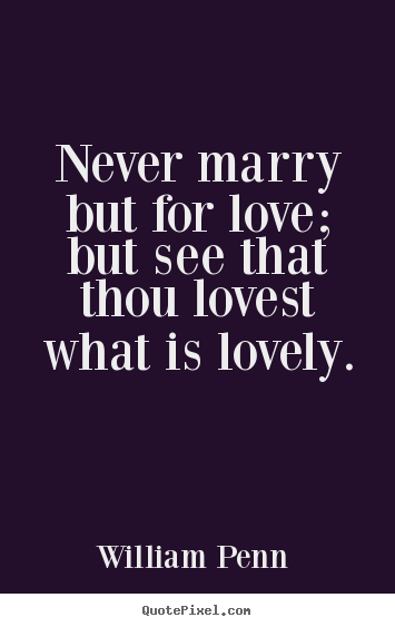 Quotes about love - Never marry but for love; but see that thou lovest what..