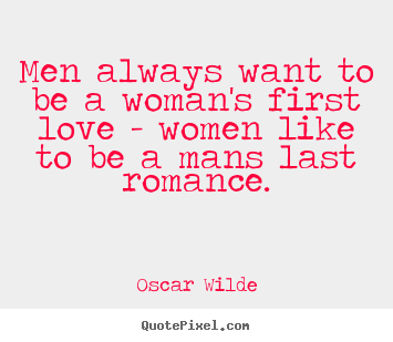 Men always want to be a woman's first love -.. Oscar Wilde best love quotes