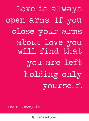 Leo F. Buscaglia picture quotes - Love is always open arms. if you close your arms.. - Love quote