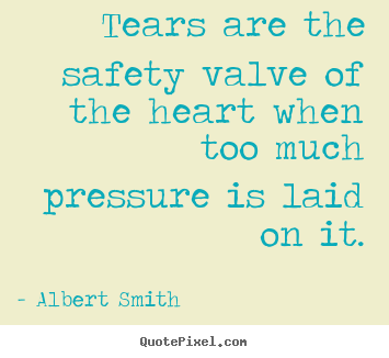 Sayings about love - Tears are the safety valve of the heart when too..