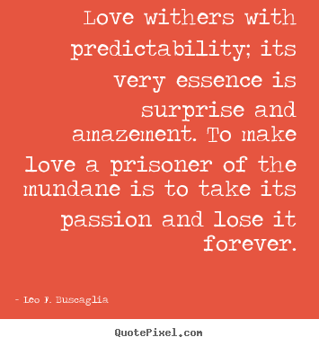 Leo F. Buscaglia picture quotes - Love withers with predictability; its very essence.. - Love quotes