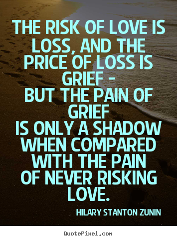 Make personalized photo quotes about love - The risk of love is loss, and the price of loss is grief -but the..