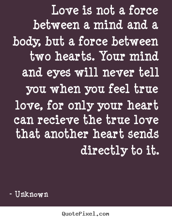 Quotes about love - Love is not a force between a mind and a body, but a force between..