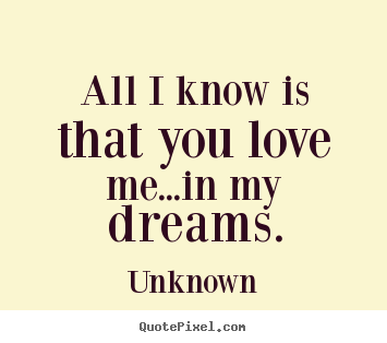 How to design picture quote about love - All i know is that you love me...in my dreams.