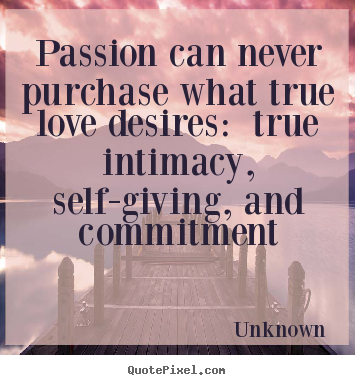 Create photo quotes about love - Passion can never purchase what true love desires: true intimacy,..