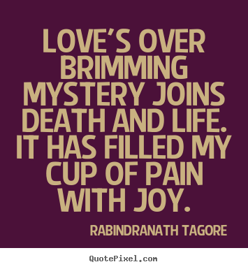 Love's over brimming mystery joins death and life... Rabindranath Tagore  love quotes