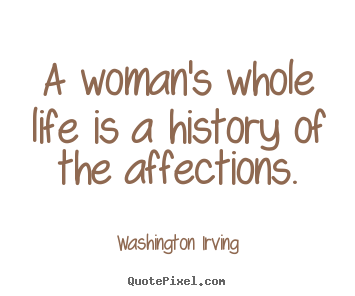 Create graphic picture quotes about love - A woman's whole life is a history of the affections.