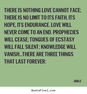 Design picture quotes about love - There is nothing love cannot face; there is no limit..