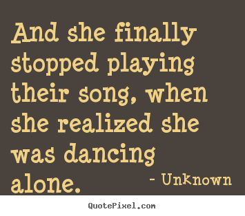 Unknown picture quotes - And she finally stopped playing their song, when she realized.. - Love quotes
