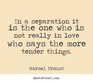 In a separation it is the one who is not really in love.. Marcel Proust greatest love quote