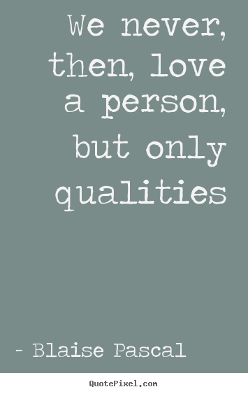 Quotes about love - We never, then, love a person, but only qualities