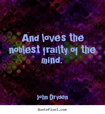 John Dryden picture quotes - And love's the noblest frailty of the mind. - Love quote