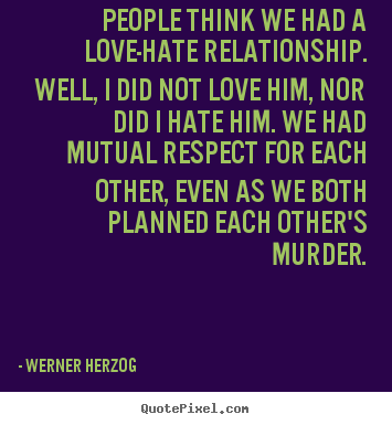 quotes about love - People think we had a love-hate relationship ...