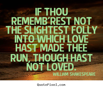 Quotes about love - If thou rememb'rest not the slightest folly into which..