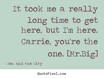 Design custom picture quotes about love - It took me a really long time to get here, but i'm here. carrie,..