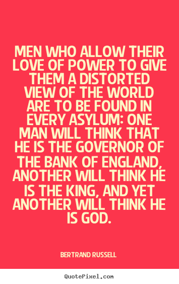 Men who allow their love of power to give them a distorted.. Bertrand Russell top love quote