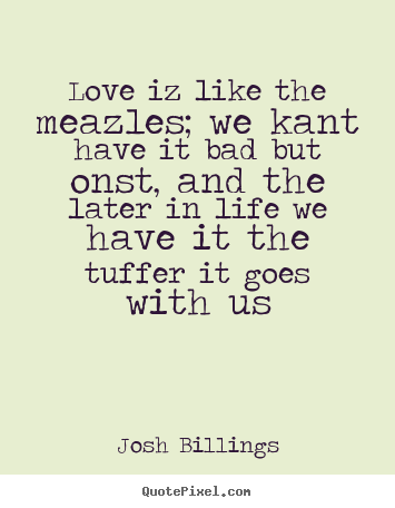 Love iz like the meazles; we kant have it bad but onst, and the later.. Josh Billings best love quotes