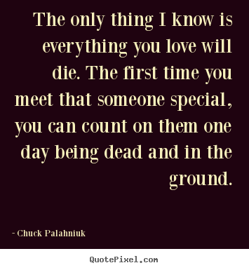 Chuck Palahniuk picture quotes - The only thing i know is everything you love will.. - Love quotes