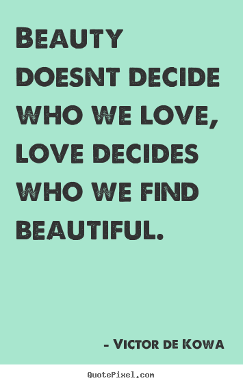 Beauty doesnt decide who we love, love decides who we find beautiful. Victor De Kowa  love quotes