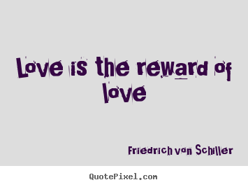 Love quote - Love is the reward of love