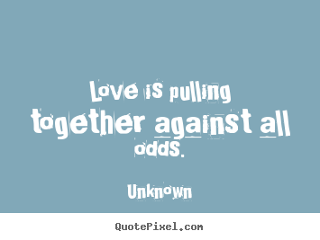 Design picture quotes about love - Love is pulling together against all odds.