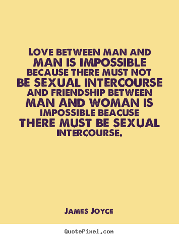 Quote about love - Love between man and man is impossible because there must..